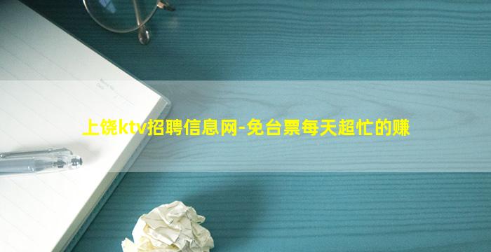 上饶ktv招聘信息网-免台票每天超忙的赚